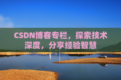 CSDN博客专栏，探索技术深度，分享经验智慧